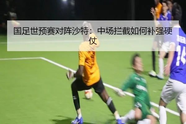 国足世预赛对阵沙特：中场拦截如何补强硬仗